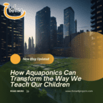 How Aquaponics Can Transform the Way We Teach Our Children