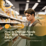 How to Choose Foods That Won’t Harm the Earth
