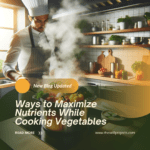 Ways to Maximize Nutrients While Cooking Vegetables